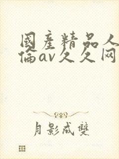 国产精品人妻人伦av久久网站