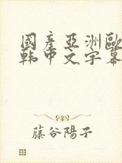 国产亚洲欧美日韩中文字幕