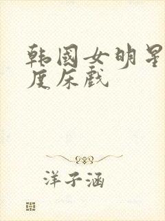 韩国女明星大尺度床戏