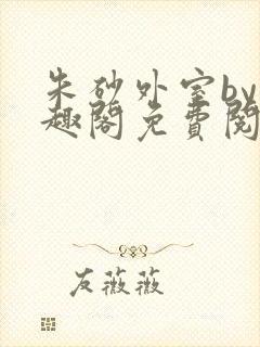 朱砂外室by笔趣阁免费阅读