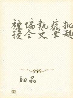 被偏执疯批囚禁后全文笔趣阁