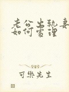 老公出轨妻子该如何处理