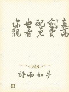 你也配剑来在线观看免费高清