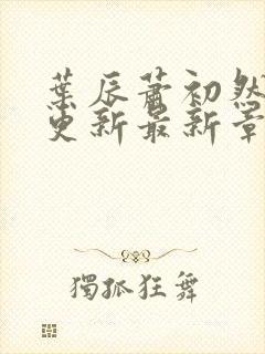 叶辰萧初然刚刚更新最新章节小说