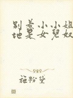 别惹小小姐他爹地是女儿奴短剧剧情介绍