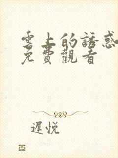 云上的诱惑全集免费观看