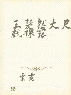 王楚然大尺度床戏裸露