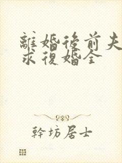 离婚后前夫哭着求复婚全