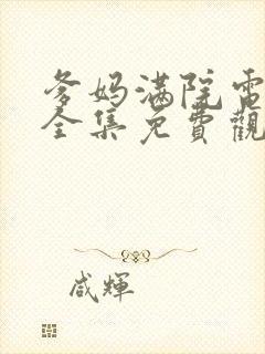 爹妈满院电视剧全集免费观看西瓜封面