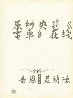 原纱央莉《满淫电车》在线观看