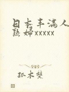 日本丰满人妻老熟妇xxxxx