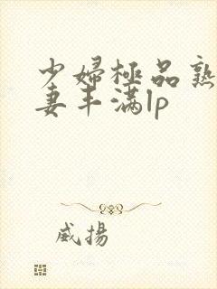 少妇极品熟妇人妻丰满lp