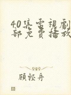 40集电视剧全部免费播放影视大全