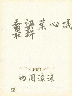 乔梁叶心仪更新最新