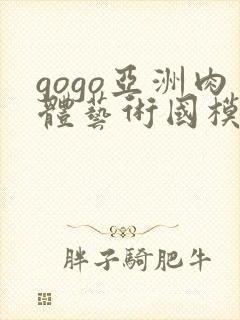 gogo亚洲肉体艺术国模