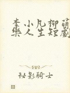 李小凡柳萌萌极乐人生短剧免费观看