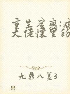 重生蜜恋:病娇大佬怀里的心尖宠小说