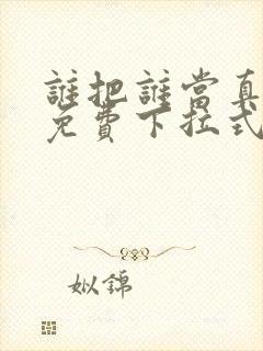 谁把谁当真漫画免费下拉式漫画