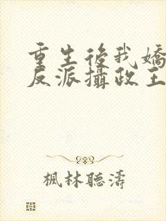 重生后我娇养了反派摄政王