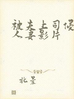 被夫上司侵犯的人妻影片