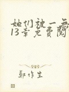 她们被一无所知13章免费阅读笔趣阁