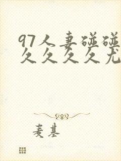 97人妻碰碰碰久久久久尤物