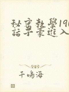秘密教学190话子豪进入网站