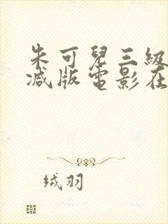 朱可儿三级无删减版电影在线观看