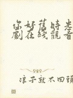 你好旧时光电视剧在线观看免费观看