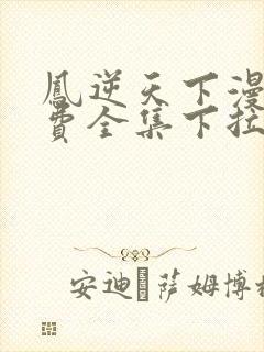 凤逆天下漫画免费全集下拉式漫画