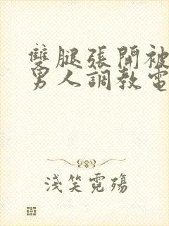 双腿张开被4个男人调教电影