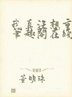 我真没想重生啊笔趣阁在线阅读封面