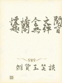 怀娇全文阅读笔趣阁无弹窗