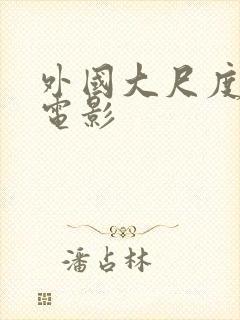 外国大尺度情色电影