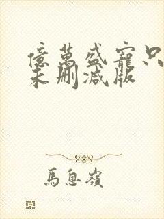 亿万盛宠只为你未删减版