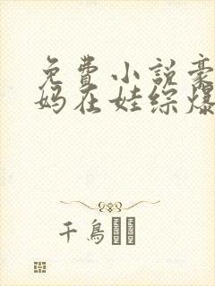 免费小说豪门后妈在娃综爆红了