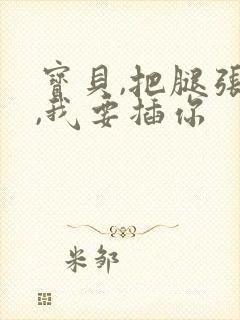 宝贝,把腿张开,我要插你封面