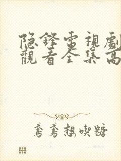 隐锋电视剧免费观看全集高清在线播放