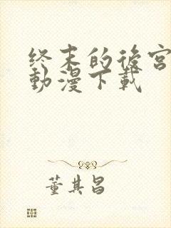 终末的后宫免费动漫下载