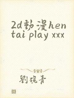 2d动漫hentai play xxx