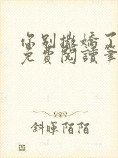 你别撒娇了全文免费阅读笔趣阁