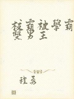 校霸被学霸欺负双男主