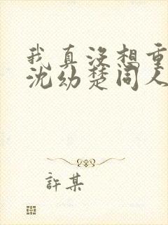 我真没想重生啊沈幼楚同人