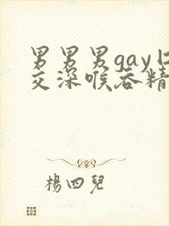 男男男gay囗交深喉吞精