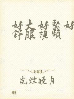 好大好紧好爽好舒服视频封面