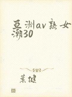 亚洲av熟女高潮30