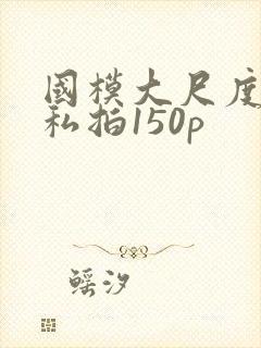 国模大尺度露鲍私拍150p
