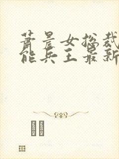 萧晨女总裁的全能兵王最新章节封面