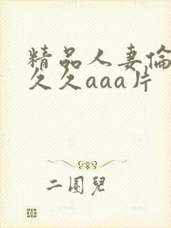 精品人妻伦九区久久aaa片