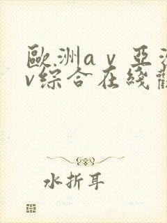 欧洲aⅴ亚洲av综合在线观看